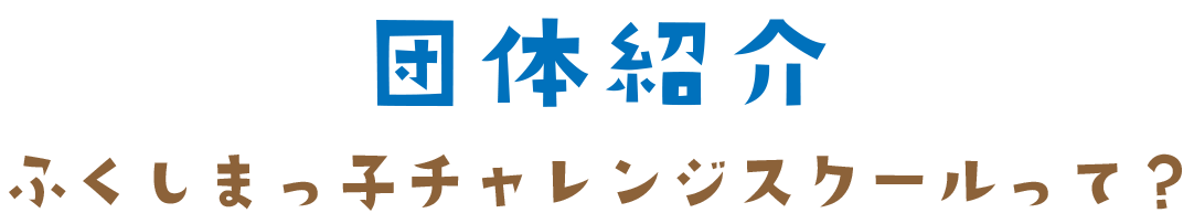 団体概要-ふくしまっ子チャレンジスクールって？