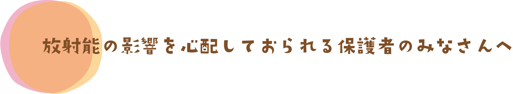 放射能の影響を心配しておられる保護者のみなさんへ