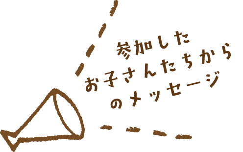 参加したお子さんたちからのメッセージ