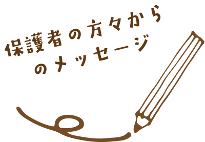 保護者の方からのメッセージ